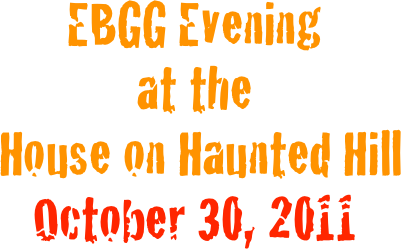 EBGG Evening 
at the
 House on Haunted Hill
October 30, 2011